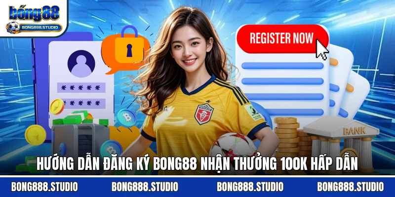 Hướng dẫn đăng ký Bong88 nhận thưởng 100K hấp dẫn